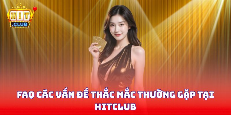 FAQ các vấn đề thắc mắc thường gặp tại Hitclub